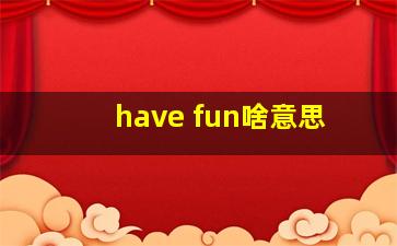 have fun啥意思